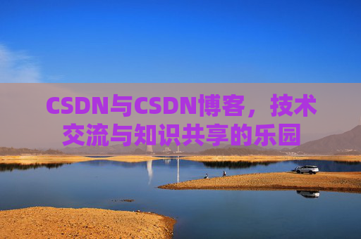 CSDN与CSDN博客，技术交流与知识共享的乐园